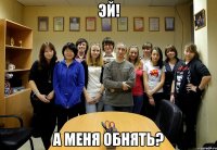 эй! а меня обнять?