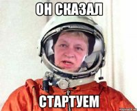 он сказал стартуем