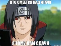 кто смеется над итачи я тому дам сдачи