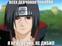 всех девчонок покорил я красавчик, не дибил