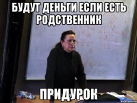 будут деньги если есть родственник придурок