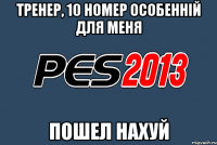 тренер, 10 номер особенній для меня пошел нахуй