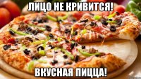 лицо не кривится! вкусная пицца!