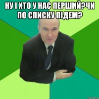 ну і хто у нас перший?чи по списку підем? 