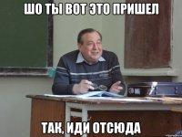 шо ты вот это пришел так, иди отсюда