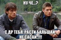 ну че...? с др тебя, расти бальшай , не сасай..!!!