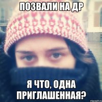 позвали на др я что, одна приглашенная?