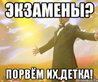 экзамены? порвём их,детка!