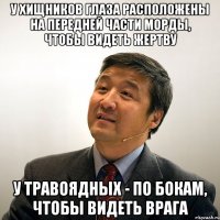 у хищников глаза расположены на передней части морды, чтобы видеть жертву у травоядных - по бокам, чтобы видеть врага