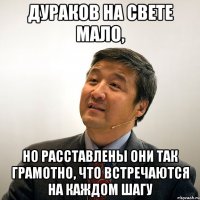 дураков на свете мало, но расставлены они так грамотно, что встречаются на каждом шагу