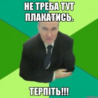 не треба тут плакатись. терпіть!!!