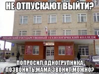 не отпускают выйти? попросил одногрупника позвонить,мама звонит,можно?