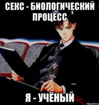 секс - биологический процесс я - учёный