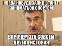 когда нибудь халид станет заниматься спортом впрочем это совсем другая история