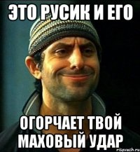 это русик и его огорчает твой маховый удар