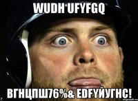 wudh ufyfgq вгнцпш76%& edfyйугнс!