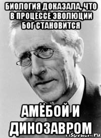 биология доказала, что в процессе эволюции бог становится амёбой и динозавром