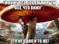 "я вижу все, что ем", и я "ем все, что вижу" - это не одно и то же!