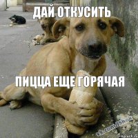 пицца еще горячая дай откусить