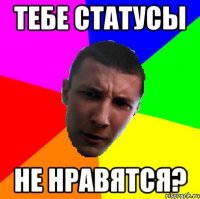 тебе статусы не нравятся?