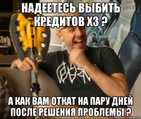 надеетесь выбить кредитов х3 ? а как вам откат на пару дней после решения проблемы ?