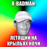 я-badman, летящий на крыльях ночи