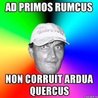 ad primos rumcus non corruit ardua quercus