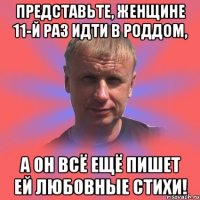 представьте, женщине 11-й раз идти в роддом, а он всё ещё пишет ей любовные стихи!