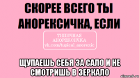  щупаешь себя за сало и не смотришь в зеркало