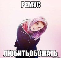 ремус любитьобожать