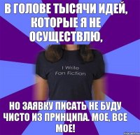 в голове тысячи идей, которые я не осуществлю, но заявку писать не буду чисто из принципа. мое, все мое!