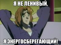 я не ленивый, я энергосберегающий!