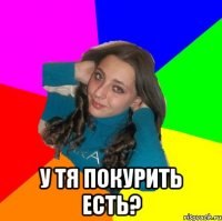  у тя покурить есть?