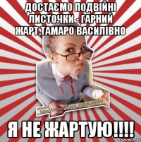 достаємо подвійні листочки - гарний жарт,тамаро василівно я не жартую!!!