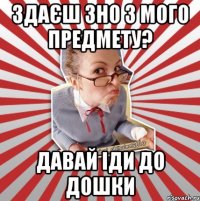 здаєш зно з мого предмету? давай іди до дошки