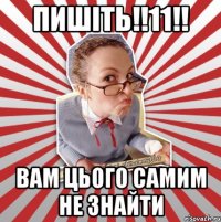 пишіть!!11!! вам цього самим не знайти