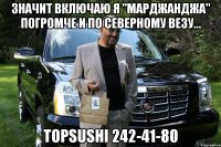 значит включаю я "марджанджа" погромче и по северному везу... topsushi 242-41-80