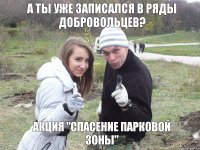 А ТЫ УЖЕ ЗАПИСАЛСЯ В РЯДЫ ДОБРОВОЛЬЦЕВ? АКЦИЯ "Спасение Парковой Зоны"