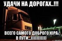 удачи на дорогах..!!! всего самого доброго юра в пути...)))))))))))