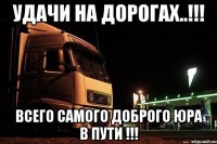 удачи на дорогах..!!! всего самого доброго юра в пути !!!