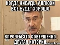 когда нибудь, у илюхи все будет хорошо впрочем,это совершенно другая история