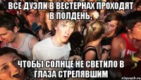 все дуэли в вестернах проходят в полдень, чтобы солнце не светило в глаза стрелявшим