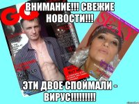 внимание!!! свежие новости!!! эти двое споймали - вирус!!!