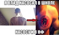 я влад насосал в школе насосу и в нф