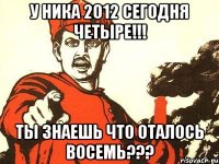 у ника 2012 сегодня четыре!!! ты знаешь что оталось восемь???