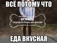 всё потому что еда вкусная