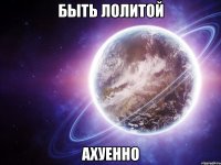 быть лолитой ахуенно