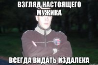 взгляд настоящего мужика всегда видать издалека