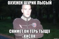 охуенен шурик лысый снимет он терь тыщу кисок