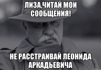 лиза,читай мои сообщения! не расстраивай леонида аркадьевича